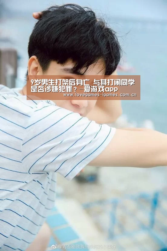 9岁男生打架后身亡 与其打闹同学是否涉嫌犯罪?-爱游戏app(图1) 爱游戏官网