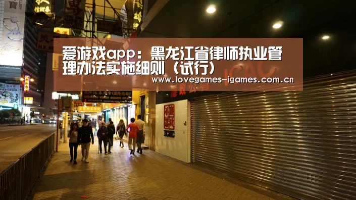 爱游戏app:黑龙江省律师执业管理办法实施细则(试行)(图2) 爱游戏app