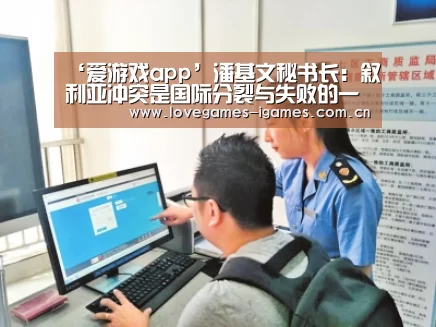 ‘爱游戏app’潘基文秘书长:叙利亚冲突是国际分裂与失败的一个可耻象征(图2) 爱游戏官网