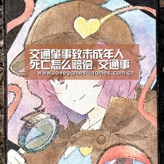 交通肇事致未成年人死亡怎么赔偿 交通事故死亡赔偿标准的计算公式‘爱游戏app’(图1) 爱游戏app