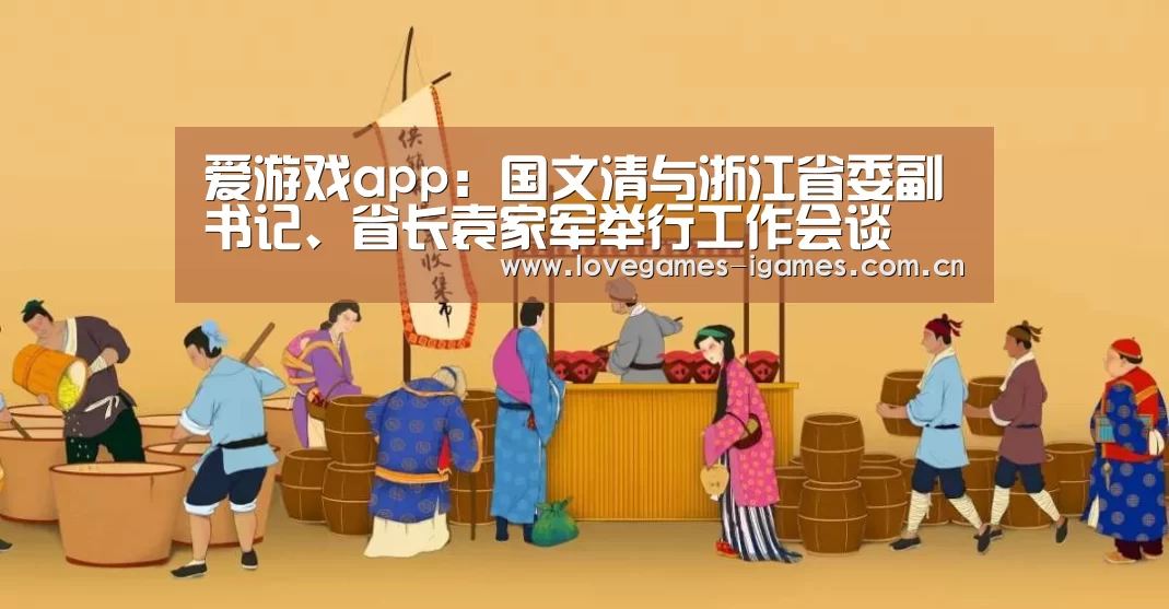 爱游戏app:国文清与浙江省委副书记、省长袁家军举行工作会谈(图1) 爱游戏